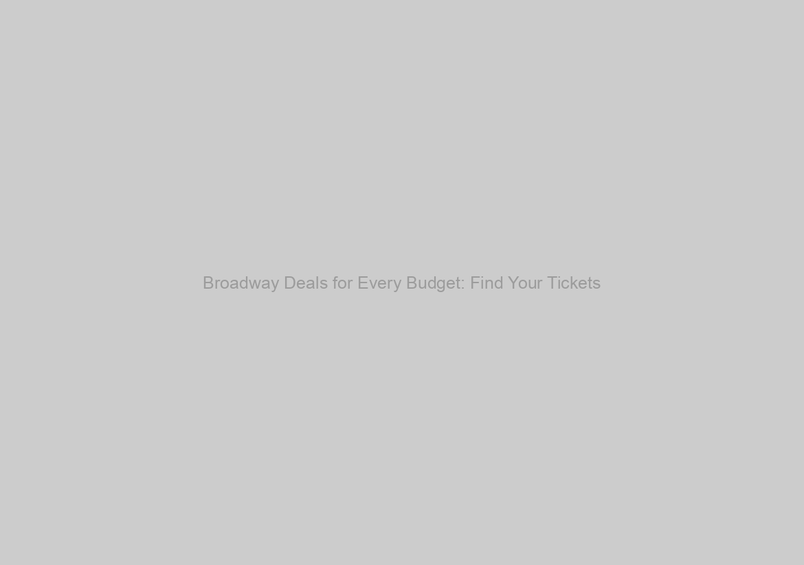 Broadway Deals for Every Budget: Find Your Tickets